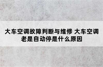 大车空调故障判断与维修 大车空调老是自动停是什么原因